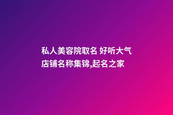 私人美容院取名 好听大气店铺名称集锦,起名之家-第1张-店铺起名-玄机派